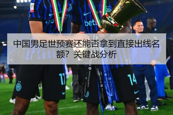中国男足世预赛还能否拿到直接出线名额？关键战分析